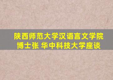 陕西师范大学汉语言文学院博士张 华中科技大学座谈